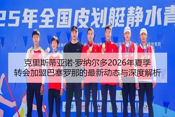克里斯蒂亚诺·罗纳尔多2026年夏季转会加盟巴塞罗那的最新动态与深度解析